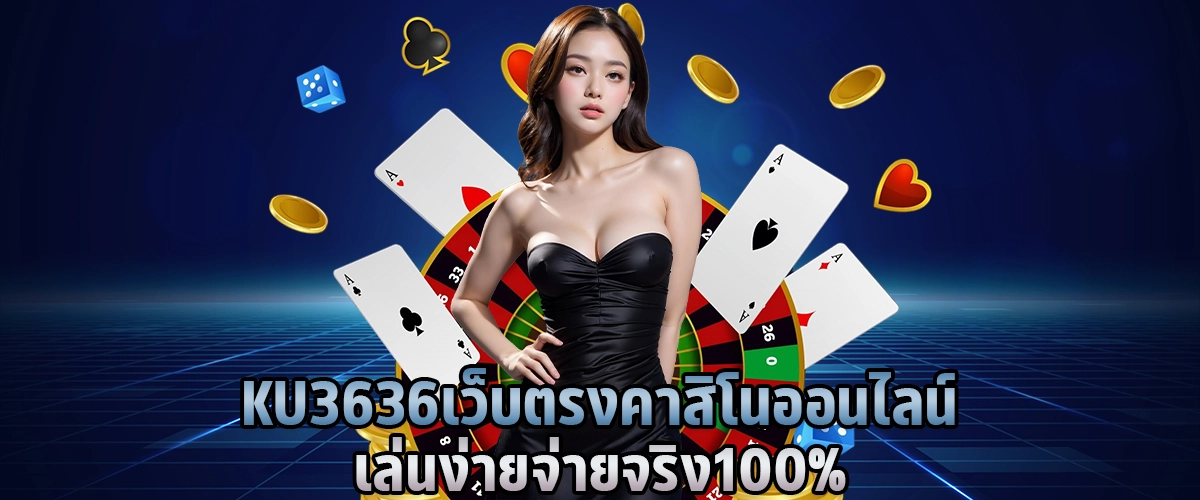 Ku3636 เว็บตรง คาสิโนออนไลน์ เล่นง่าย จ่ายจริง 100%